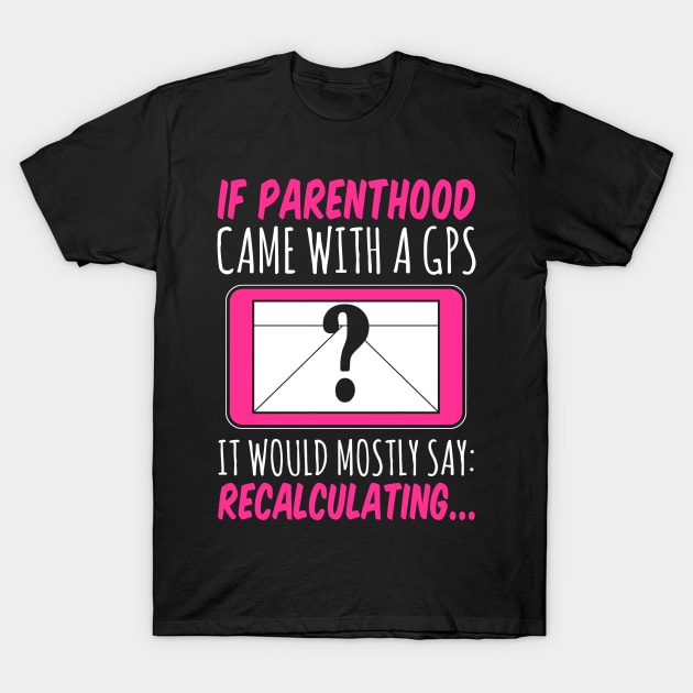 If Parenthood Came With GPS It Would Mostly Say Recalculating T-Shirt by fromherotozero